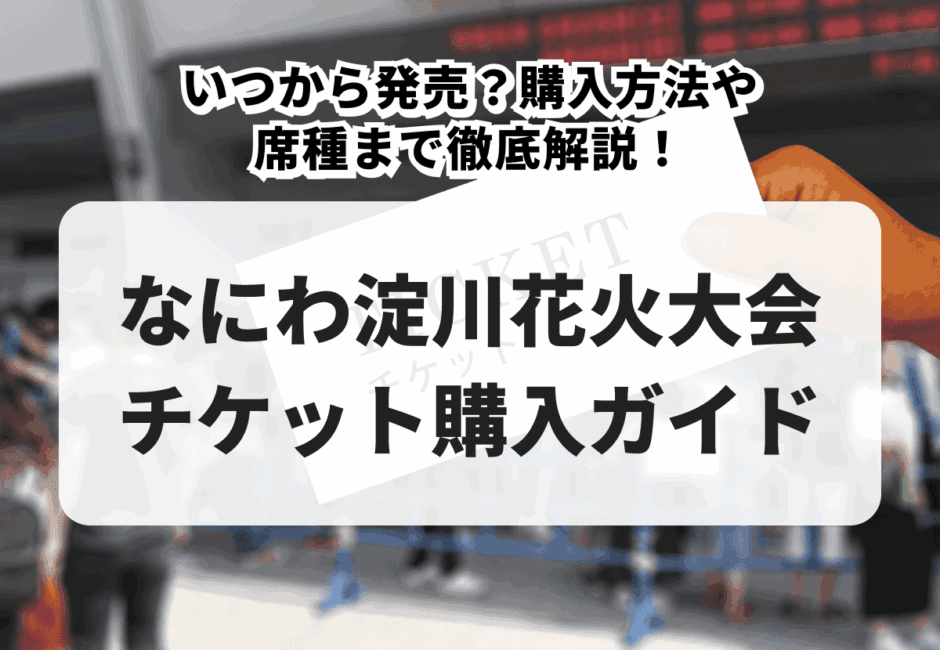 【2026年最新】なにわ淀川花火大会のチケット購入ガイド！いつから発売？購入方法や席種まで徹底解説！