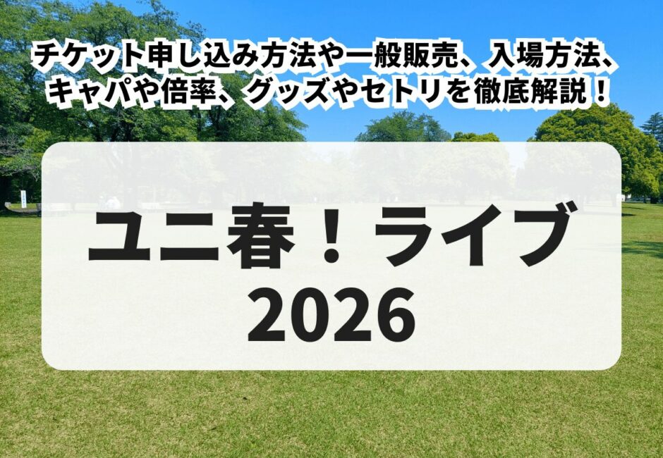 【ユニ春！ライブ 2026】チケット申し込み方法や一般販売、ブロックや整理番号など入場方法、キャパや倍率、グッズやセトリを徹底解説！