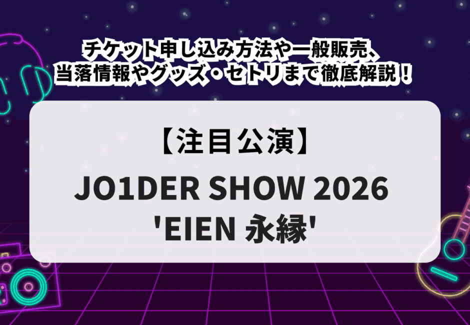 【JO1DER SHOW 2026当落】チケット申し込み方法や一般販売、当落情報やグッズ・セトリまで徹底解説！