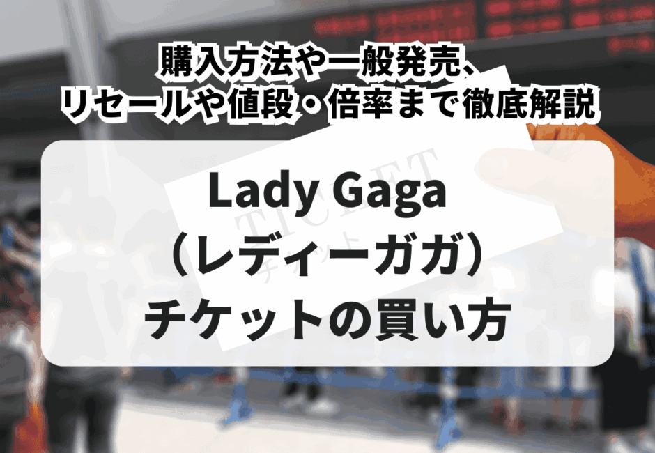 【2026年最新】Lady Gaga（レディーガガ）日本公演チケットの買い方！購入方法や一般発売、リセールや値段・倍率まで徹底解説