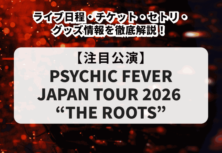 【サイキックフィーバー当落】ライブ2026 “THE ROOTS”のライブ日程・チケット・セトリ・グッズ情報を徹底解説！