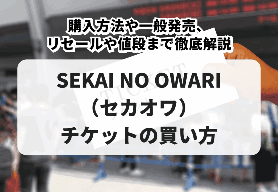 【2026年最新】SEKAI NO OWARI（セカオワ）ライブチケットの買い方！購入方法や一般発売、リセールや値段まで徹底解説