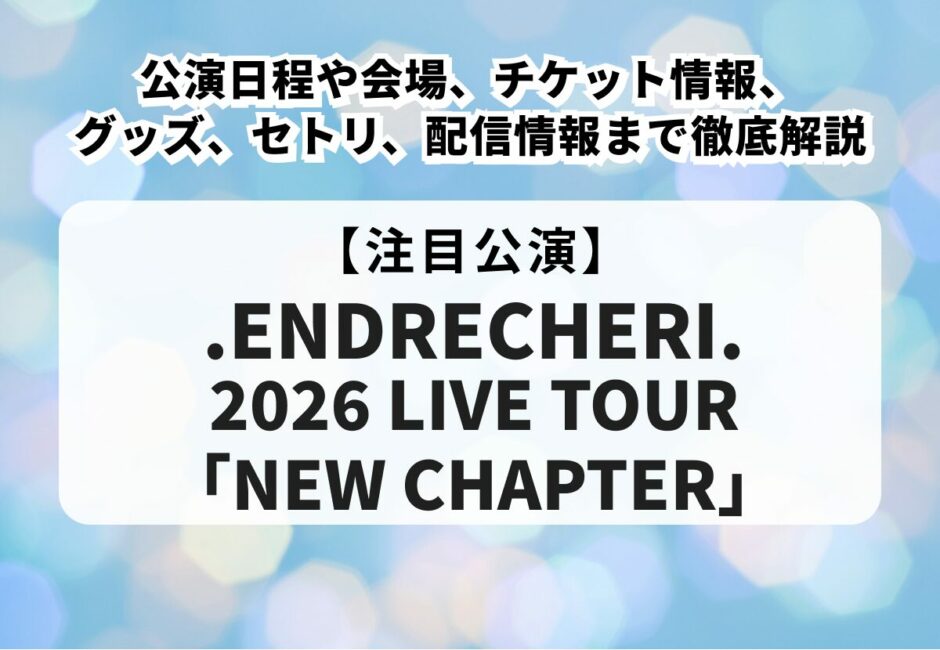 【エンドリケリーライブ2026】公演日程や会場、チケット情報、当落、グッズ、セトリ、配信情報まで徹底解説