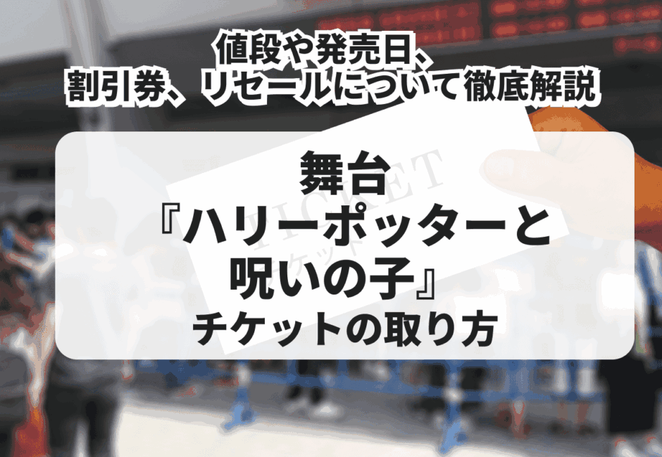 【2026年最新】舞台『ハリーポッターと呪いの子』チケットの購入方法！値段や発売日、割引券、リセールについて徹底解説