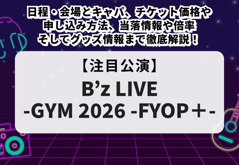 【B’z当落】ライブ2026の日程・会場とキャパ、チケット価格や申し込み方法、倍率、グッズ情報まで徹底解説！