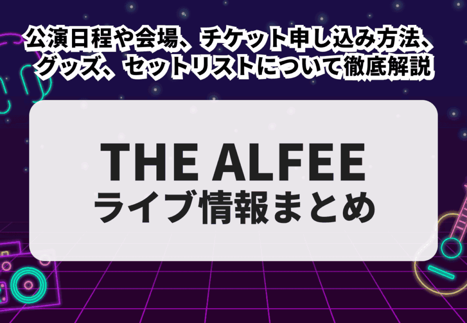 【2026年最新】THE ALFEEのライブ情報まとめ！公演日程や会場、チケット申し込み方法、グッズ、セットリストについて徹底解説