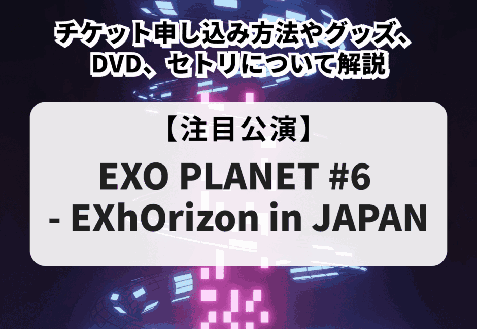 【EXO当落】ライブ2026のチケット申し込み方法！グッズやDVD、セトリについて徹底解説