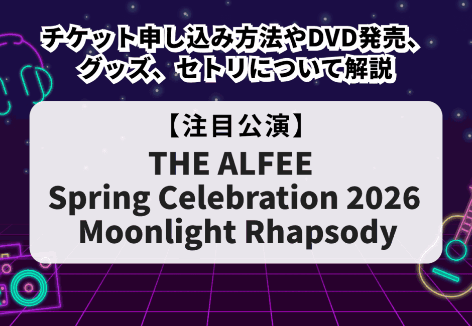 【THE ALFEE（ジ・アルフィー）当落】ライブ2026のチケット申し込み方法！DVD発売やグッズ、セトリについて徹底解説