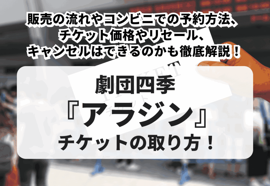 【2026年最新】劇団四季『アラジン』チケットの取り方！販売の流れやコンビニでの予約方法、チケット価格やリセール、キャンセルの可否も徹底解説！