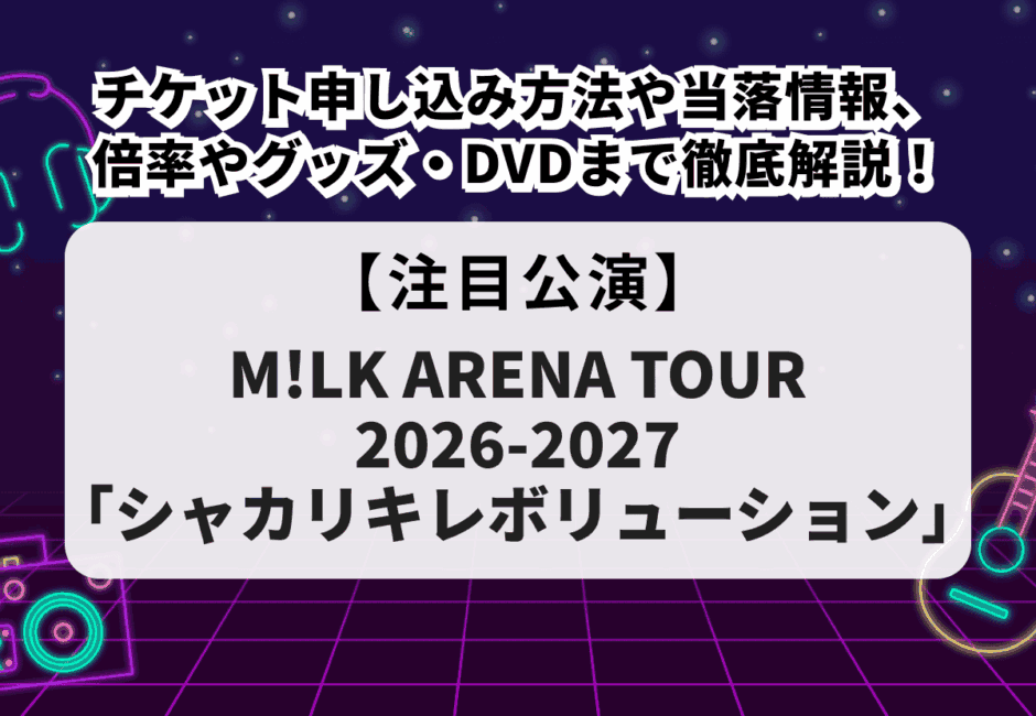 【M!LK（ミルク）当落】ライブ2026-2027チケット申し込み方法や当落情報、倍率やグッズ・DVDまで徹底解説！