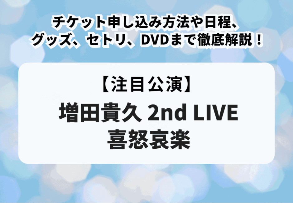 【増田貴久2ndソロコン喜怒哀楽】チケット申し込み方法や当落、日程、グッズ、セトリ、DVDまで徹底解説！
