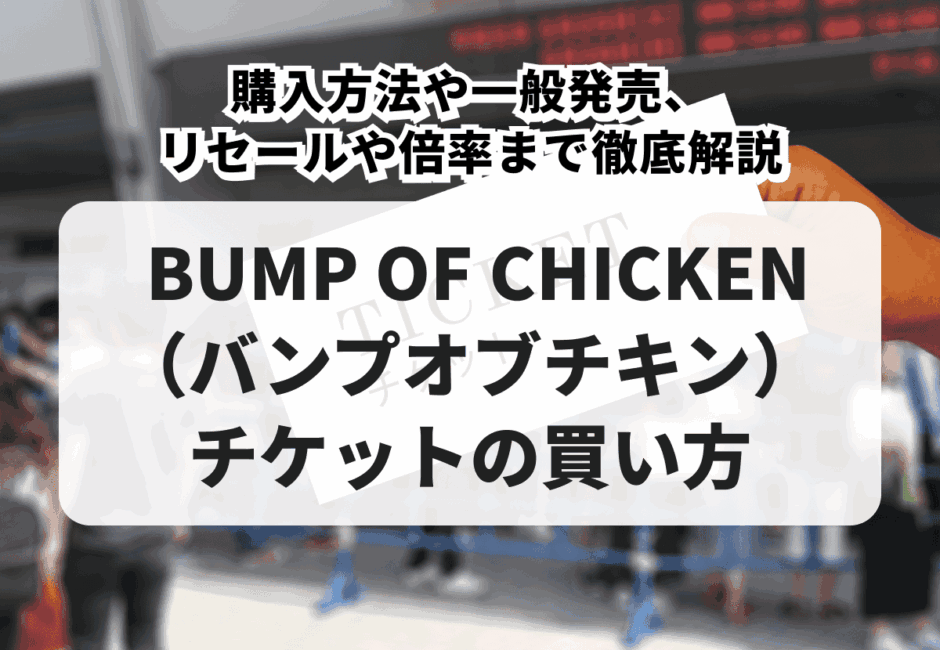 【2026年最新】BUMP OF CHICKEN（バンプオブチキン）ライブチケットの取り方！購入方法や一般発売、リセールや倍率まで徹底解説