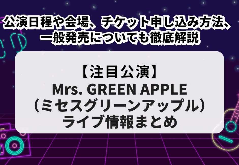 【2026年最新】Mrs. GREEN APPLE（ミセスグリーンアップル）のライブ情報まとめ！公演日程や会場、チケット申し込み方法、一般発売についても徹底解説