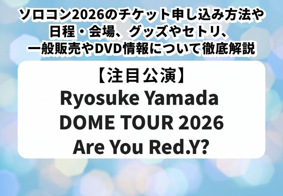 【山田涼介ソロコン2026】チケット申し込み方法や当落、日程・会場、グッズやセトリ、一般販売やDVD情報について徹底解説