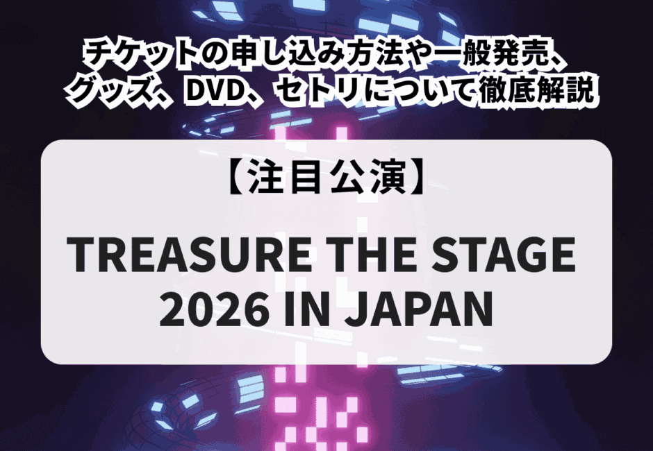 【TREASURE（トレジャー）当落】ライブ2026チケットの申し込み方法や一般発売、グッズ、DVD、セトリについて徹底解説