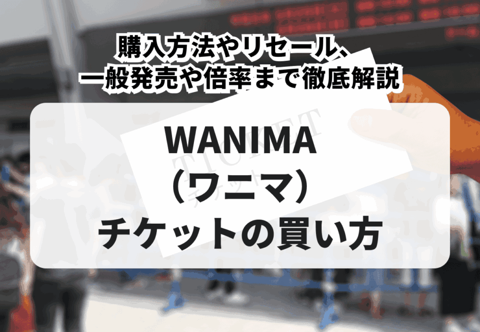 【2026年最新】WANIMA（ワニマ）ライブチケットの買い方！購入方法やリセール、一般発売や倍率まで徹底解説