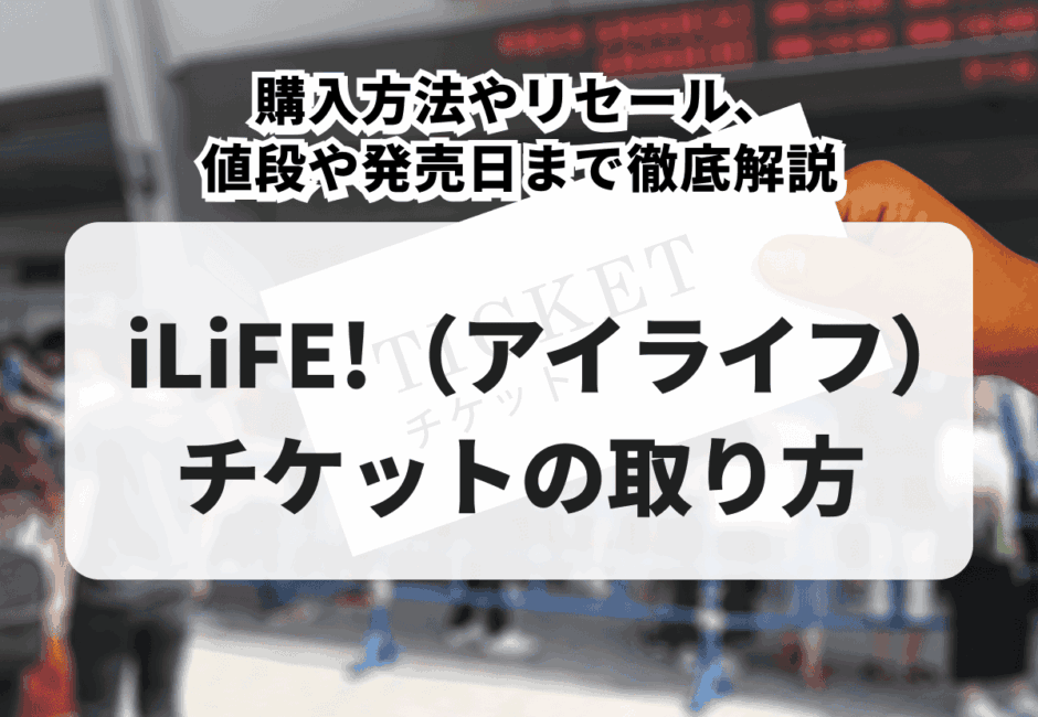 【2026年最新】iLiFE!（アイライフ）ライブチケットの取り方！購入方法やリセール、値段や発売日まで徹底解説