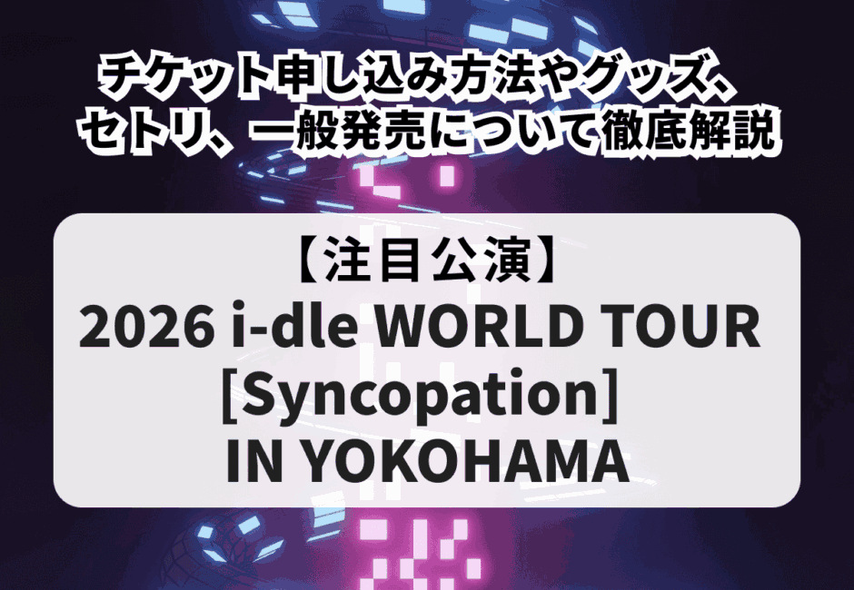 i-dle（アイドゥル）当落】ライブ2026のチケット申し込み方法！グッズ