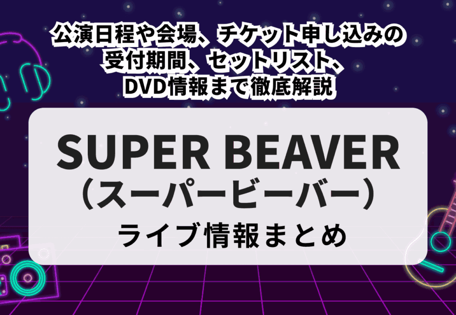 【2026年最新】SUPER BEAVER（スーパービーバー）のライブ情報まとめ！公演日程や会場、チケット申し込みの受付期間、セットリスト、DVD情報まで徹底解説