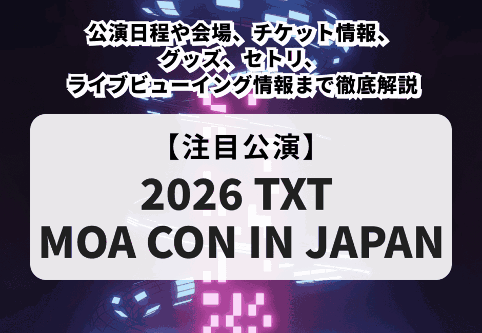 【TXTライブ当落】モアコン2026の公演日程や会場、チケット情報、グッズ、セトリ、ライブビューイング情報まで徹底解説