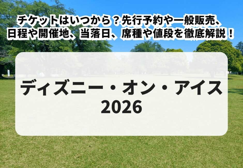 【ディズニー・オン・アイス 2026 当落】チケットはいつから？先行予約や一般販売、日程や開催地、席種や値段を徹底解説！