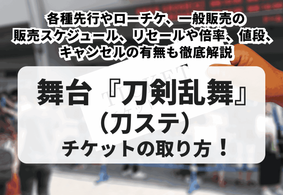 【2026年最新】舞台『刀剣乱舞』（刀ステ）チケットの取り方！各種先行やローチケ、一般販売スケジュール、リセールや倍率、値段、キャンセルの有無も徹底解説
