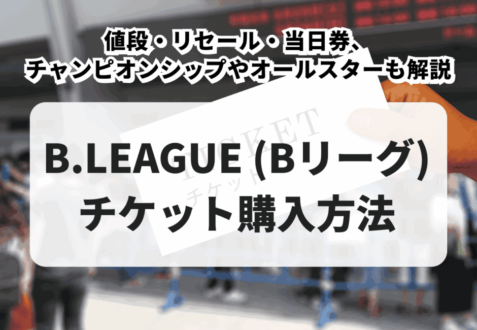 【2026年最新】B.LEAGUE（Bリーグ）チケット購入方法！値段・リセール・当日券、チャンピオンシップやオールスターも徹底解説