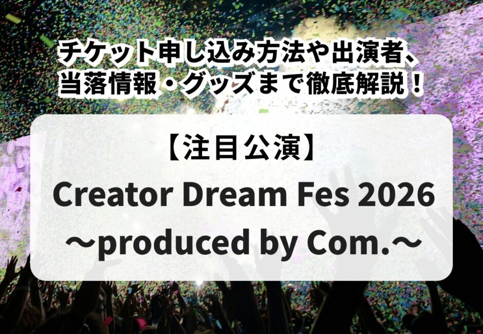 【CDF（クリエイタードリームフェス）2026当落】チケット申し込み方法や出演者、当落情報・グッズまで徹底解説！