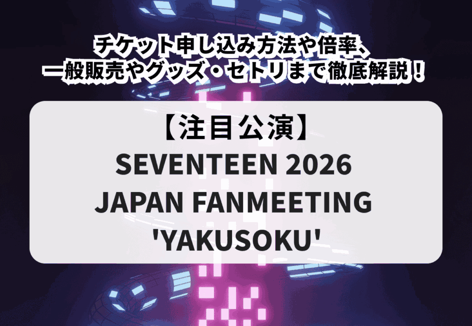 【SEVENTEENファンミーティング2026】チケット申し込み方法や倍率、一般販売やグッズ・セトリまで徹底解説！