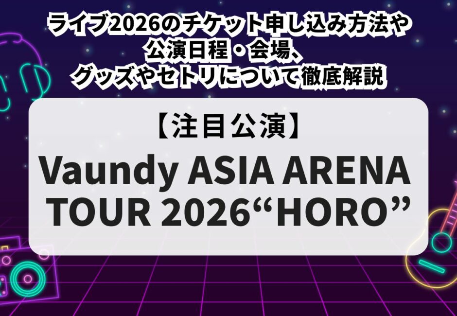 【Vaundy（バウンディ）当落】ライブ2026のチケット申し込み方法や公演日程・会場、グッズやセトリについて徹底解説