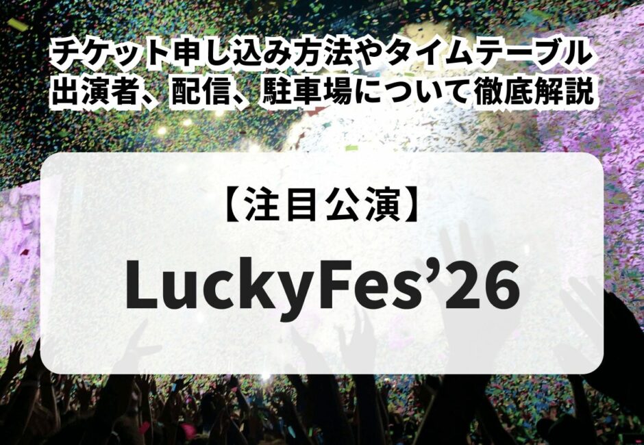 【ラッキーフェス2026当落】LuckyFes’26のチケット申し込み方法やタイムテーブル、出演者、配信、駐車場について徹底解説
