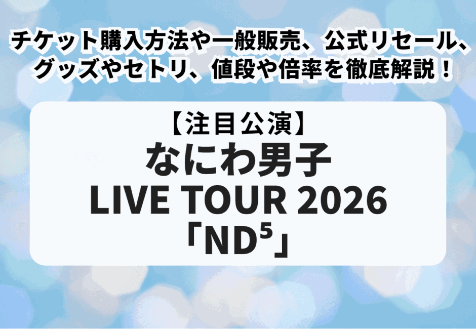 【なにわ男子ライブツアー2026】チケット申し込み方法や一般販売、公式リセール、日程・会場、グッズやセトリ、DVD発売を徹底解説！
