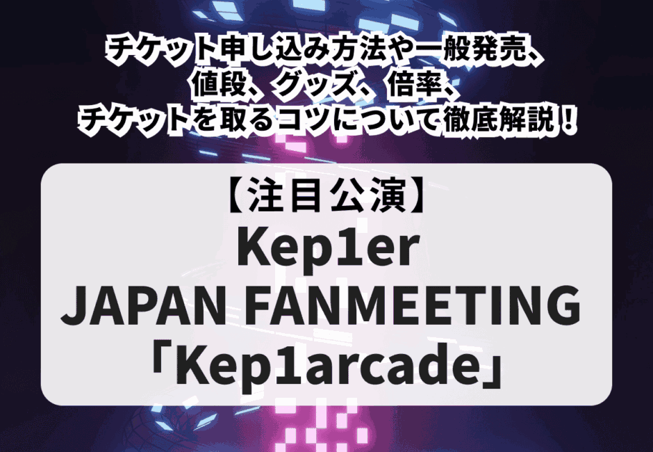 【Kep1er（ケプラー）当落】ファンミーティング2026のチケット申し込み方法や一般発売、値段、グッズ、倍率、チケットを取るコツについて徹底解説！