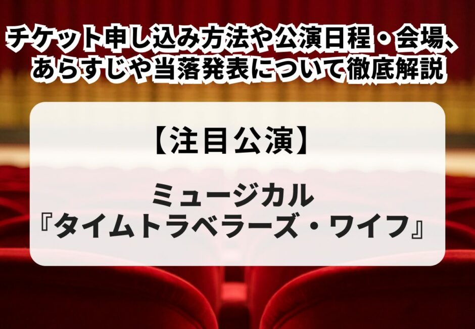 【ミュージカル『タイムトラベラーズ・ワイフ』当落】チケット申し込み方法や公演日程・会場、あらすじや当落発表について徹底解説
