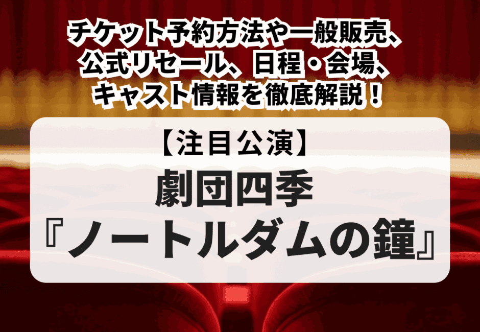 【劇団四季ノートルダムの鐘】チケット予約方法や一般販売、公式リセール、日程・会場、キャスト情報を徹底解説！