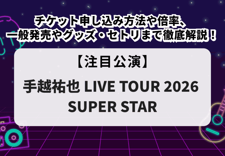【手越祐也 当落】ライブ2026チケット申し込み方法や倍率、一般発売やグッズ・セトリまで徹底解説！