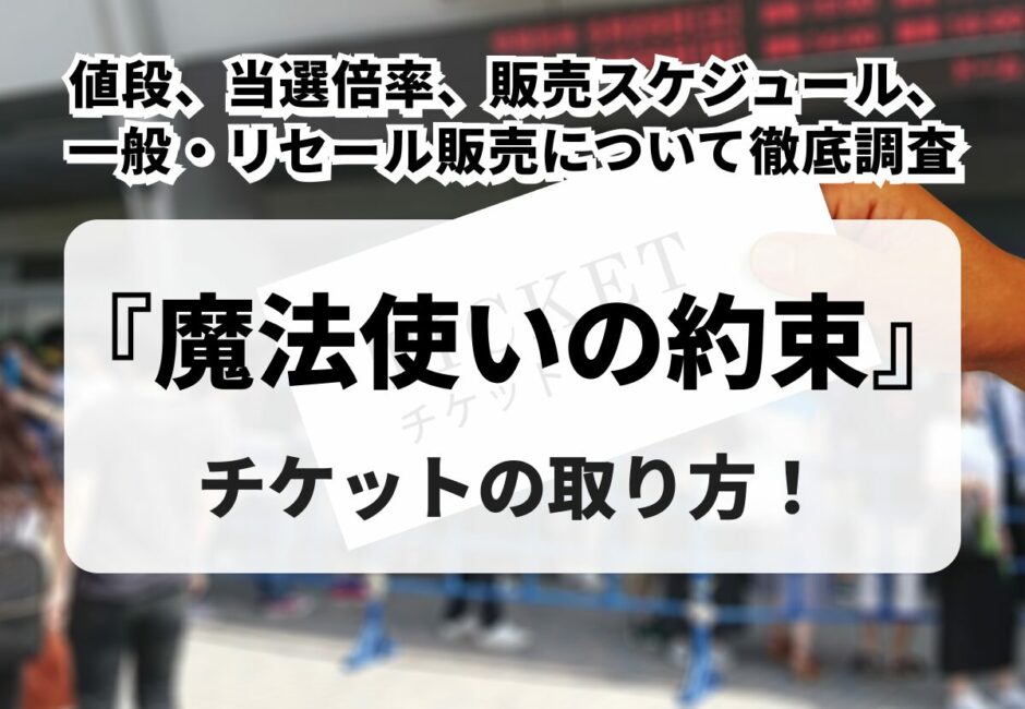 【2026年最新】舞台『魔法使いの約束』チケットの取り方！値段、当選倍率、販売スケジュール、一般・リセール販売について徹底調査