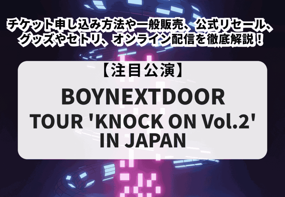 【BOYNEXTDOOR（ボネクド）当落】ライブツアー2026チケット申し込み方法や一般販売、公式リセール、グッズやセトリ、オンライン配信を徹底解説！