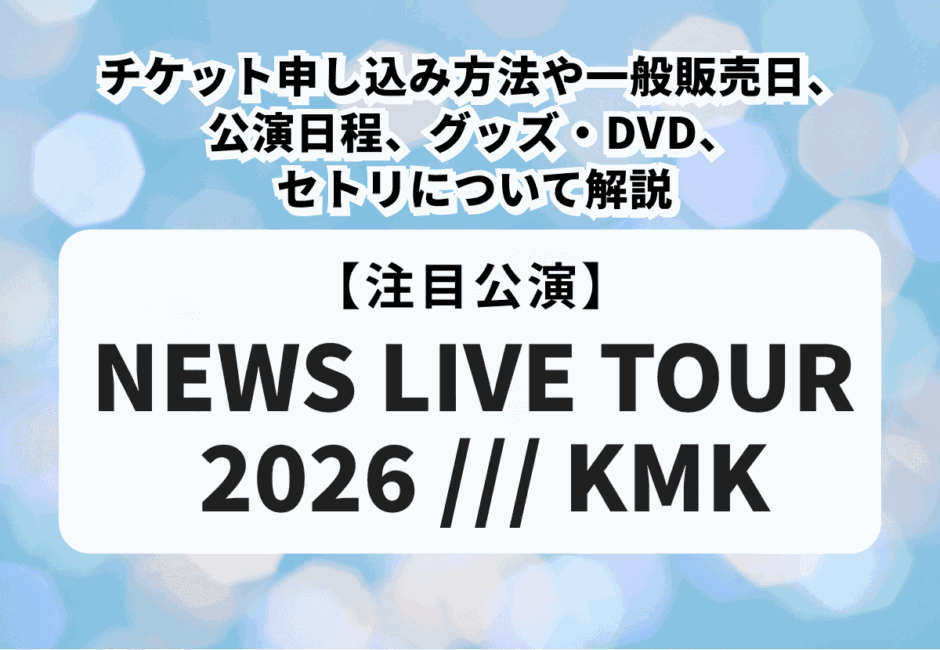 【NEWSライブツアー2026】チケット申し込み方法や当落日、一般販売日、公演日程、グッズ・DVD、セトリについて解説