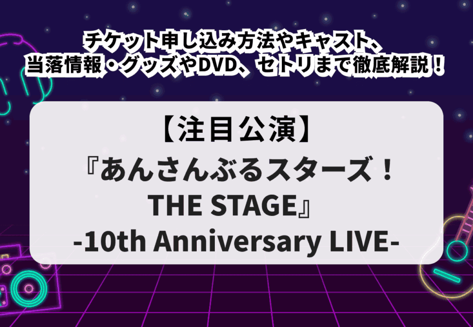 【あんステ当落】10周年ライブチケット申し込み方法やキャスト、当落情報・グッズやDVD、セトリまで徹底解説！