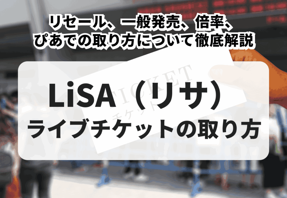 【2026年最新】LiSA（リサ）のライブチケットの取り方！リセール、一般発売、倍率、ぴあでの取り方について徹底解説