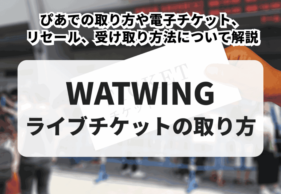 【2026年最新】WATWINGライブチケットの取り方！ぴあでの取り方や電子チケット、リセール、受け取り方法について徹底解説