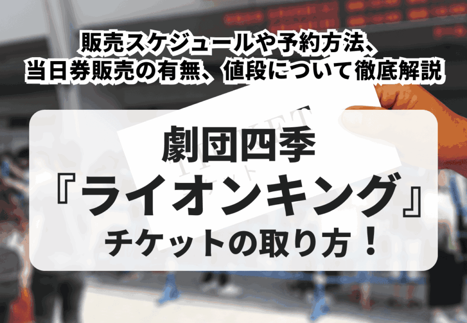 【2026年最新】劇団四季『ライオンキング』チケットの取り方！販売スケジュールや予約方法、当日券販売の有無、値段について徹底解説