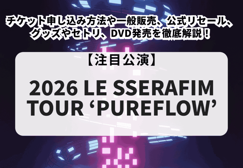 LE SSERAFIM（ルセラフィム）当落】ライブ2026チケット申し込み方法や