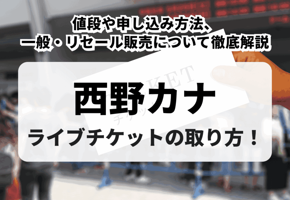 【2026年最新】西野カナのライブチケットの取り方！値段や申し込み方法、一般・リセール販売について徹底解説