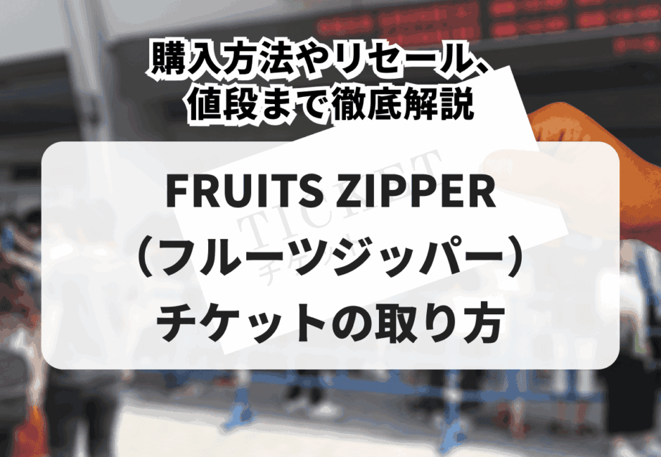 【2026年最新】FRUITS ZIPPER（フルーツジッパー）のライブチケットの取り方！購入方法やリセール、値段まで徹底解説