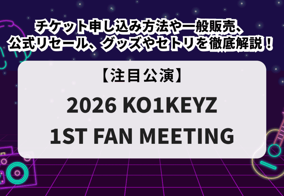 【KO1KEYZ（コイキーズ）ファンミーティング】チケット申し込み方法や一般販売、公式リセール、グッズやセトリ、生配信を徹底解説！