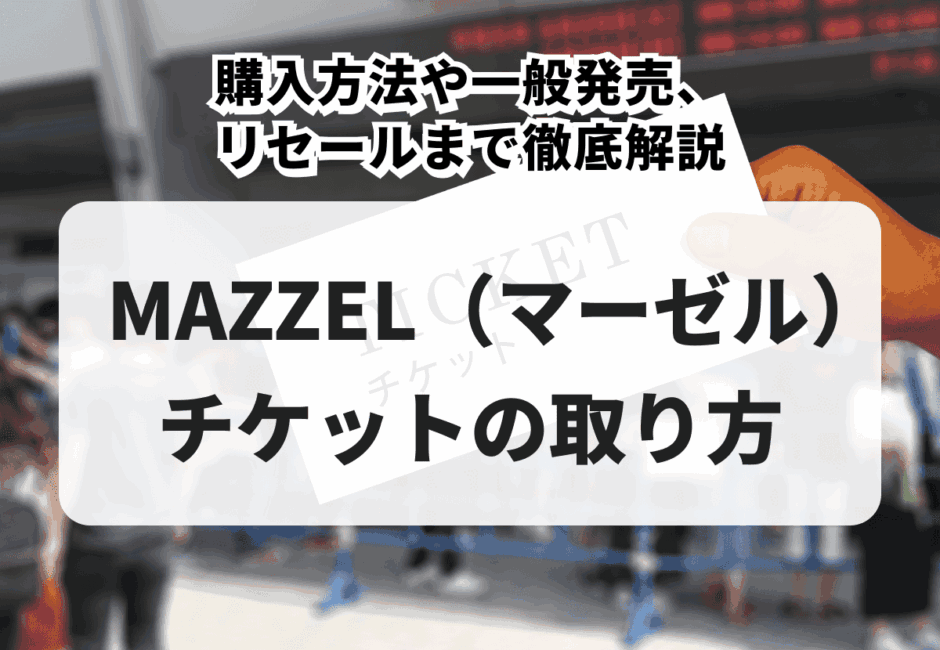 【2026年最新】MAZZEL（マーゼル）のライブチケットの取り方！購入方法や一般発売、リセールまで徹底解説