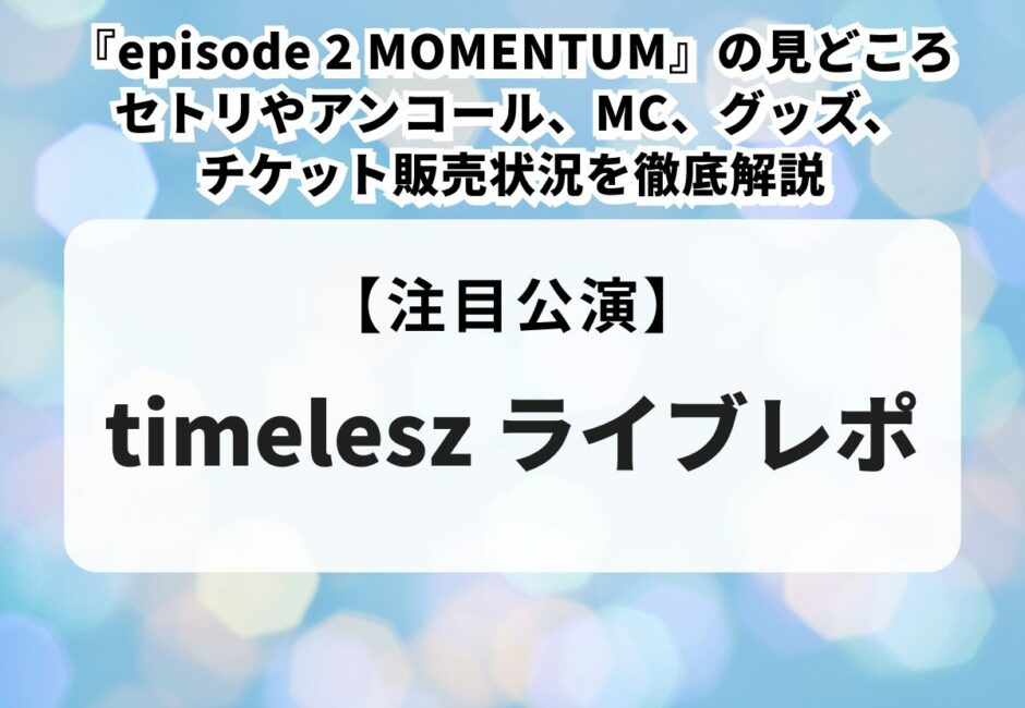 【ライブレポ】timelesz『episode 2 MOMENTUM』の見どころ｜セトリやアンコール、MC、グッズ、チケット販売状況を徹底解説