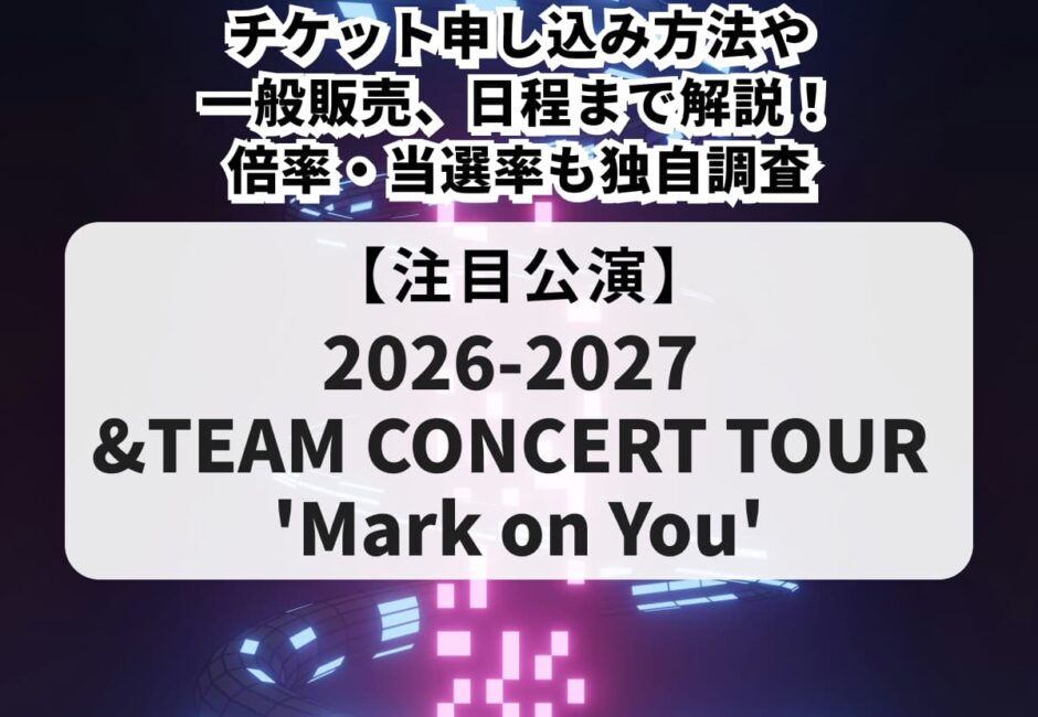【&TEAM（エンティーム）当落】ライブ2026-2027チケット申し込み方法や一般販売、日程まで解説！倍率・当選率も独自調査